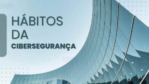 Hábitos da cibersegurança