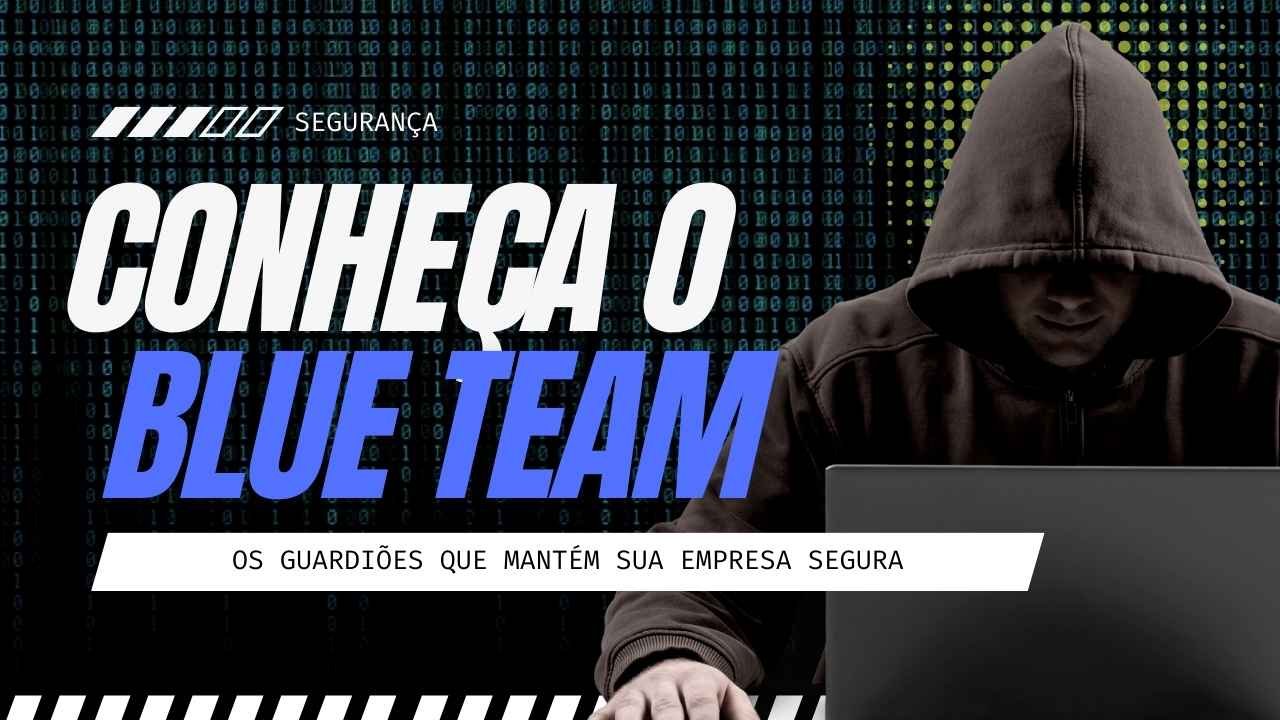 Blue Team: Os guardiões que mantêm sua empresa segura