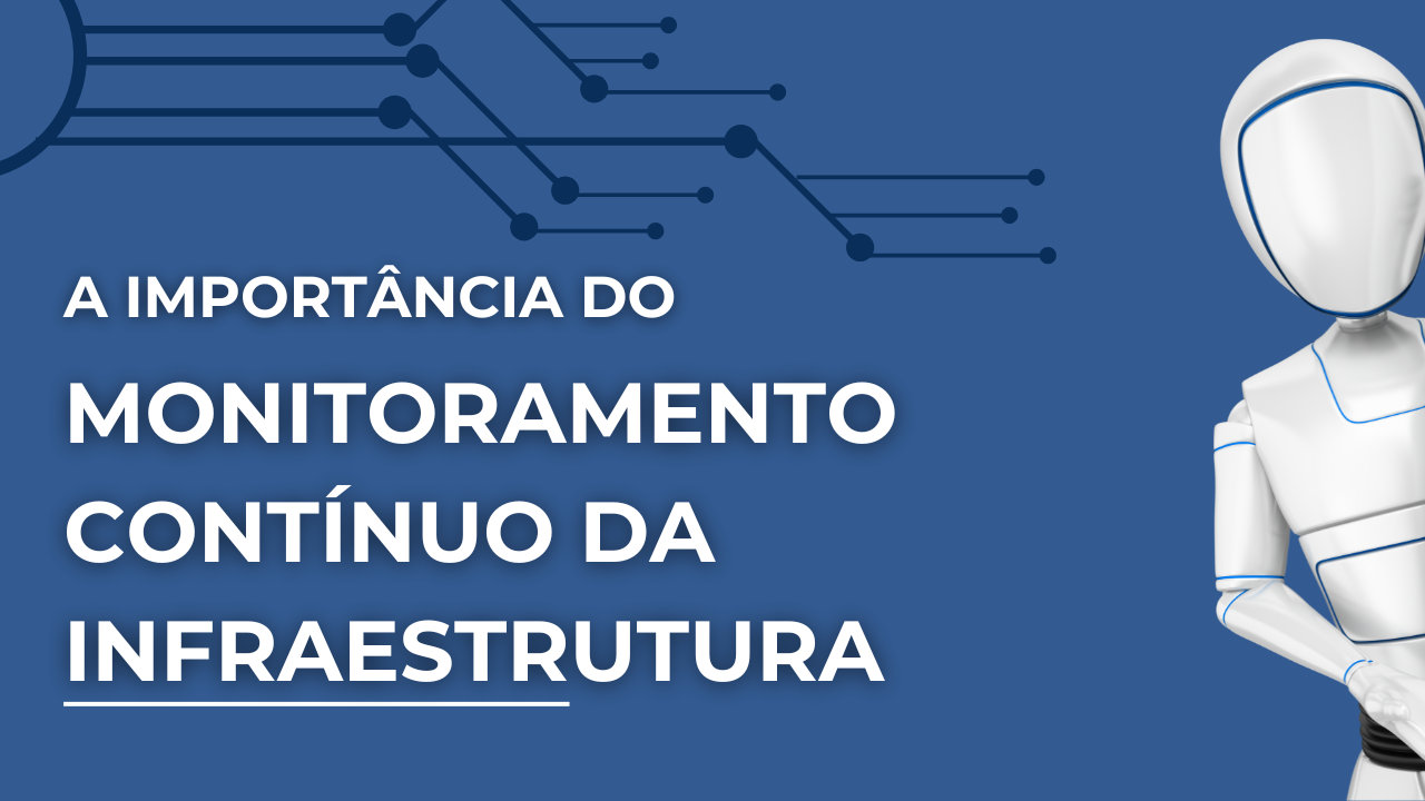 A importância do monitoramento contínuo da infraestrutura da TI