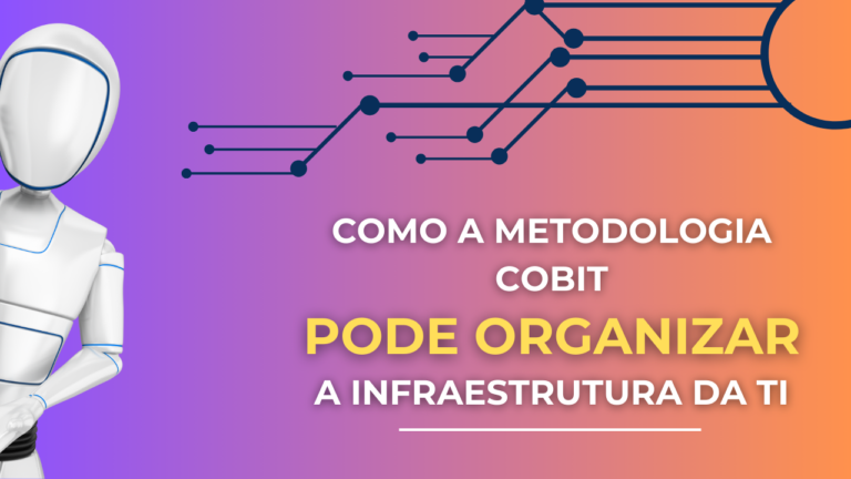 Como a Metodologia COBIT Pode Organizar a Infraestrutura de TI