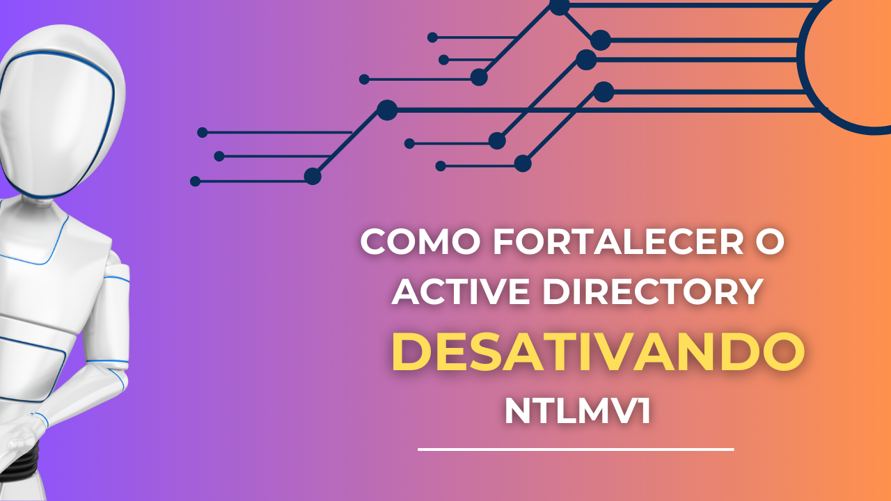 Fortalecendo o Active Directory: Desabilitando o NTLMv1