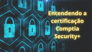 Entendendo a Certificação CompTIA Security+: Um Guia Completo