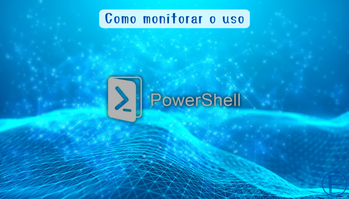 Como monitorar o uso do PowerShell